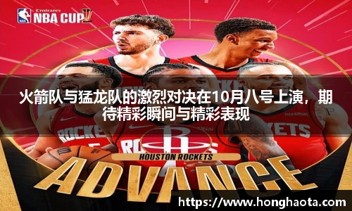 火箭队与猛龙队的激烈对决在10月八号上演，期待精彩瞬间与精彩表现